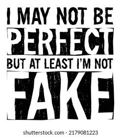 I MAY NOT BE PERFECT BUT AT LEAST I’M NOT FAKE. Motivational quote.