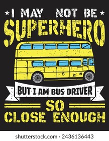 I may not be superhero but i am bus driver typographic design with grunge effect