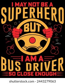 I MAY NOT A SUPERHERO BUT I AM A BUS DRIVER T-SHIRT DESIGN