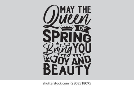May the Queen of Spring Bring You Joy and Beauty - Victoria Day T-Shirt Design, Hand lettering illustration for your design, SVG cut file, SVG file, Modern, simple, lettering. svg