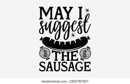 May I suggest the sausage - Barbecue svg typography t-shirt design Hand-drawn lettering phrase, SVG t-shirt design, Calligraphy t-shirt design,  White background, Handwritten vector. eps 10. svg