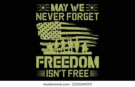 May We Never Forget Freedom Isn’t Free - Veteran T shirt Design, Hand drawn vintage illustration with hand lettering and decoration elements, Cut Files for poster, banner, prints on bags, Digital Down
