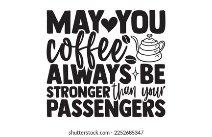 May You Coffee Always Be Stronger Than Your Passengers - Bus Driver T-shirt Design, Handmade calligraphy vector, Hand drawn vintage illustration with hand-lettering and decoration elements, svg for Cu