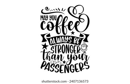 May you coffee always be stronger than your passengers- Bus driver t- shirt design, Hand drawn lettering phrase, Illustration for prints on typography and bags, posters, Vector illustration Template.