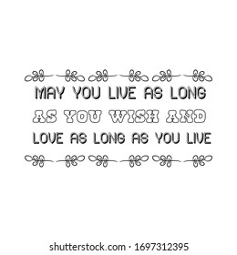 May you live as long as you wish and love as long as you live. Calligraphy saying for print. Vector Quote 