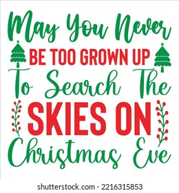 May You Never Be Too Grown Up To Search The Skies On Christmas Eve, Merry Christmas shirts Print Template, Xmas Ugly Snow Santa Clouse New Year Holiday Candy Santa Hat vector illustration 