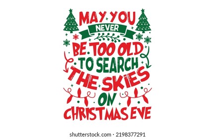 May You Never Be Too Old To Search The Skies On Christmas Eve - Christmas t-shirt design, Hand drawn lettering phrase, Calligraphy graphic design, SVG Files for Cutting Cricut and Silhouette