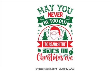 May You Never Be Too Old To Search The Skies On Christmas Eve - Christmas T shirt Design, Modern calligraphy, Cut Files for Cricut Svg, Illustration for prints on bags, posters