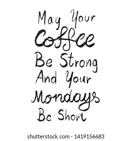 May Your Coffee Be Strong And Your Mondays Be Short. Coffee Quote for Morning. Drawn by Hand Illustration - Vector EPS