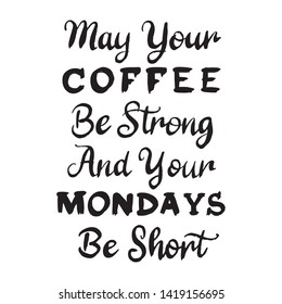 May Your Coffee Be Strong And Your Mondays Be Short. Coffee Quote for Morning. Drawn by Hand Illustration - Vector EPS