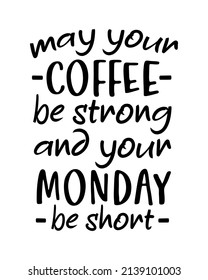 May your Coffee be strong and your Monday be short quote lettering inscription with white background