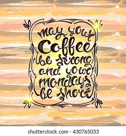May your coffee be strong and your mondays be short. Hand-drawn letters, the phrase on the background brush strokes, vector illustration