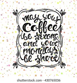 May your coffee be strong and your mondays be short. Hand-drawn letters, the phrase on the background brush strokes, vector illustration