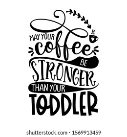 may your coffee be stronger than your Toddler - Concept with coffee cup. Good for scrap booking, motivation posters, textiles, gifts, bar sets.