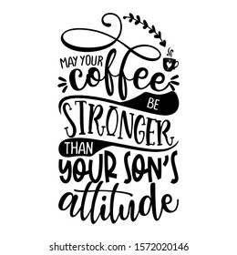 may your coffee be stronger than your Son's attitude - Concept with coffee cup. Good for scrap booking, motivation posters, textiles, gifts, bar sets.