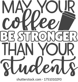 May your coffee be stronger than your students | Teacher Quote