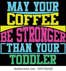 may your coffee be stronger than your toddler, funny coffee design, typography lettering design, printing for t shirt, banner, poster, mug etc