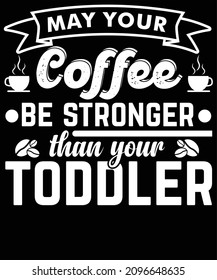 may your coffee be stronger than your toddler