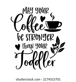 May your Coffee be stronger than your Toddler funny slogan inscription. Vector quotes. Illustration for prints on t-shirts and bags, posters, cards. Funny maternity quote. Isolated on white background