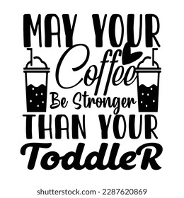 May your coffee be stronger than your toddler, Mother's day shirt print template,  typography design for mom mommy mama daughter grandma girl women aunt mom life child best mom adorable shirt