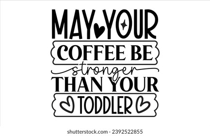 May Your Coffee Be Stronger Than Your Toddler, mom t-shirt design vector file