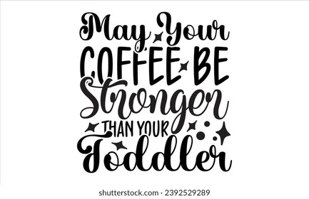 May Your Coffee Be Stronger Than Your Toddler, mom t-shirt design vector file