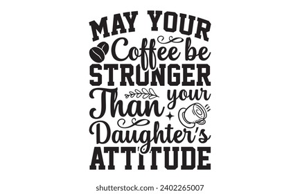 May Your Coffee Be Stronger Than Your Daughter’s Attitude- Coffee t- shirt design, Handmade calligraphy vector illustration for Cutting Machine, Silhouette Cameo, Cricut Vector illustration Template, 