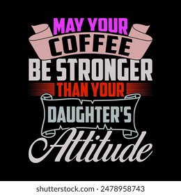 May Your Coffee Be Stronger Than Your Daughter's Attitude Graphic Design, Positive Emotion Daughter's Gift Shirt Design Vector Graphic