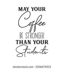 May your coffee be stronger than your students slogan inscription. Teacher vector quote. Illustration for prints on t-shirts and bags, posters, cards. Isolated on white background. Motivational phrase