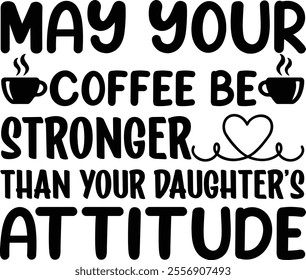may your coffee be stronger than your daughter's attitude 