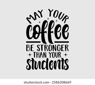 May Your Coffee Be Stronger Than Your Students, Mom Quotes, Quotes about Mother, funny mom design, Mothers Day Design, Mother's day typographic t shirt design