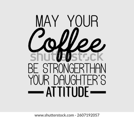 May Your Coffee Be Stronger Than Your Daughter’s Attitude, Inspirational Quotes Typography Lettering Design