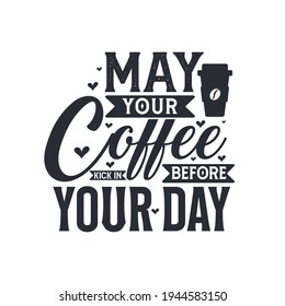 May your coffee kick in before your day. Coffee quotes lettering design.