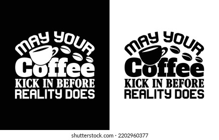 May Your Coffee Kick In Before Reality Does, Coffee Quote T shirt design, typography