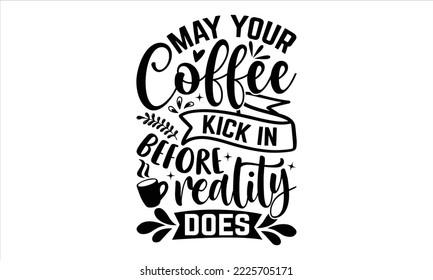May Your Coffee Kick In Before Reality Does - Coffee T shirt Design, Hand drawn vintage illustration with hand-lettering and decoration elements, Cut Files for Cricut Svg, Digital Download