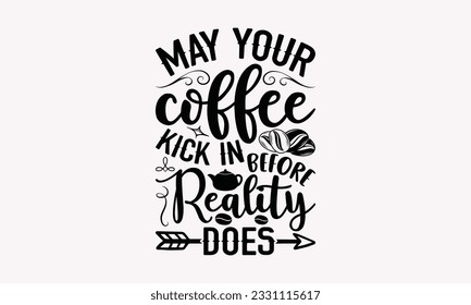 May your coffee kick in before reality does - Coffee SVG Design Template, Cheer Quotes, Hand drawn lettering phrase, Isolated on white background.