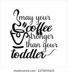 May your coffee stronger than your toddler, Mom SVG Design, Mom Quote, Cut file design, Funny Mom SVG, Mother’s Day, Vector