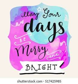 May Your Days Be Merry And Bright. Colorful Merry Christmas and New Year hand drawn watercolor greeting card with modern calligraphy and hand lettering. Vector illustration