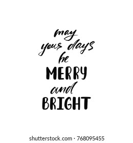 May your days be merry and bright. Holiday calligraphy phrase. Christmas typography greeting card. Sketch handwritten vector illustration EPS 10 isolated on white background.