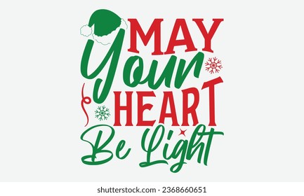 May Your Heart Be Light -  Christmas T-Shirt Design,  typography  design, Vector illustration with hand drawn lettering, posters, banners, cards, mugs, Notebooks, white background.
