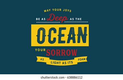 May your joys be as deep as the ocean, your sorrows as light as its foam. Joy Quotes