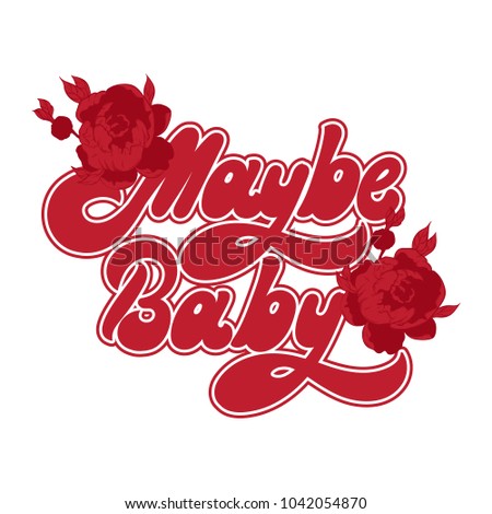 Maybe baby. Vector handwritten lettering with hand drawn flowers. Template for card, poster, banner, print for t-shirt, pin, badge, patch.