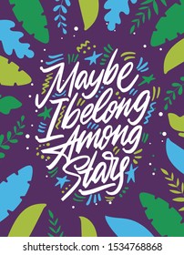 Maybe I Belong Among The Stars, hand lettering. Drawn vector illustration with crescent. Inspirational romantic poster, card etc.
