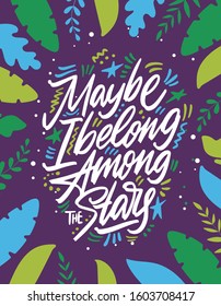 Maybe I Belong Among The Stars, hand lettering. Drawn vector illustration with crescent. Inspirational romantic poster, card etc.
