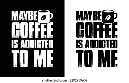 Maybe Coffee Is Addicted To Me? Coffee Quote T shirt design, typography