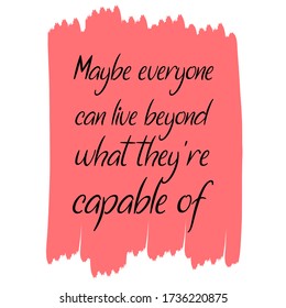 Maybe everyone can live beyond what they’re capable of. Vector Quote