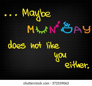 Maybe Monday does not like you