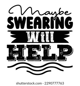 Maybe Swearing Will Help Sarcastic Typography T-shirt Design, For t-shirt print and other uses of template Vector EPS File.