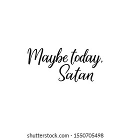 Maybe today Satan. Funny lettering. Inspirational quotes. Can be used for prints bags, t-shirts, posters and cards