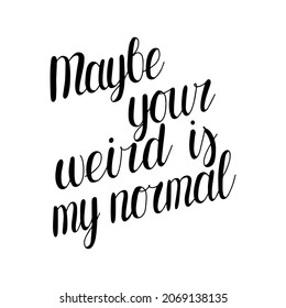 Maybe your weird is my normal. Hand drawn lettering. Stock vector illustration.